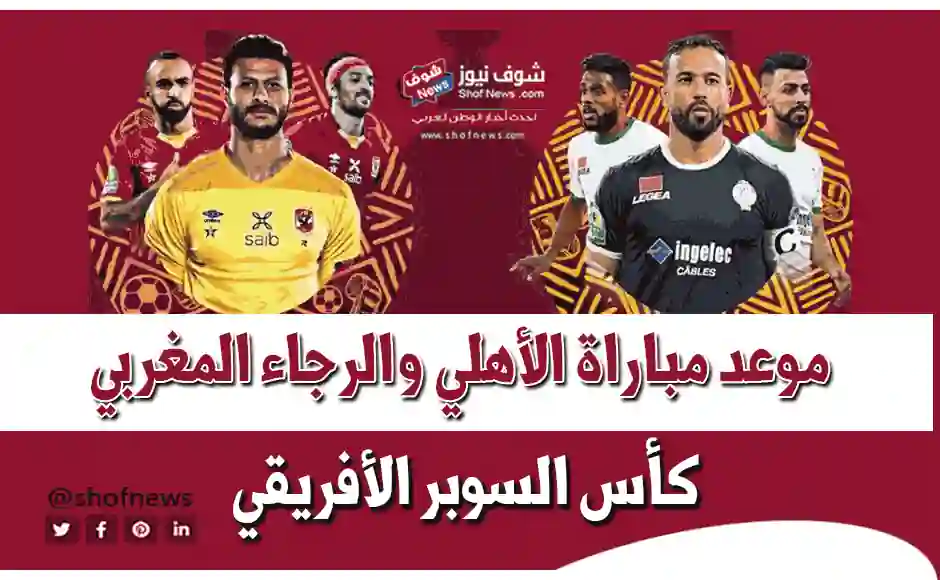 موعد مباراة الأهلي والرجاء المغربي في كأس السوبر الأفريقي 2021 والقنوان الناقلة