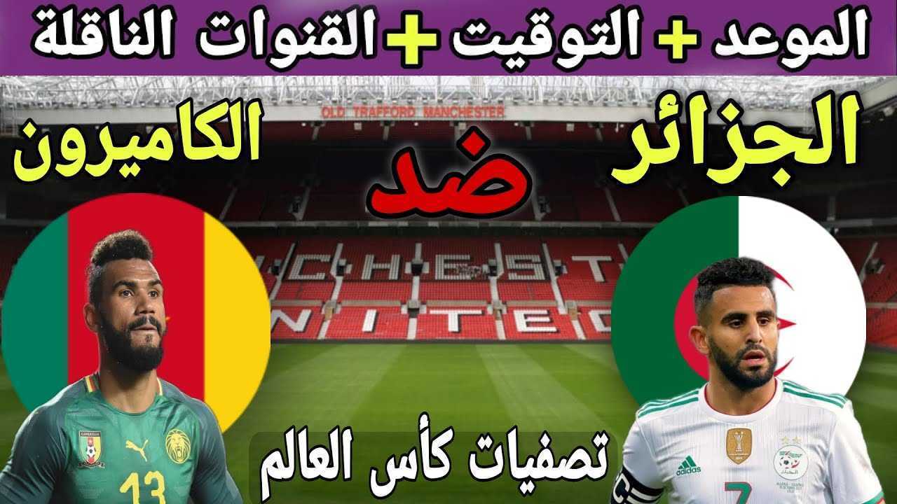 موعد مباراة الجزائر والكاميرون والتشكيل المتوقع في تصفيات كأس العالم 2022