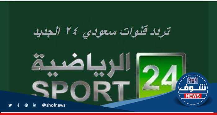 “ها هو” أحدث تردد قناة 24 السعودية الرياضية المفتوحة على النايل سات 2023